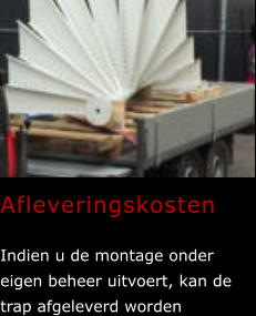 Afleveringskosten  Indien u de montage onder eigen beheer uitvoert, kan de trap afgeleverd worden